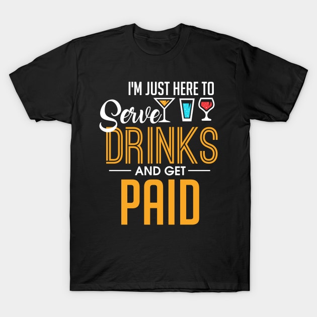 I'm Just Here To Serve Drinks & Get Paid Bartender T-Shirt by theperfectpresents